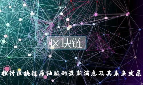 探讨区块链原油版的最新消息及其未来发展