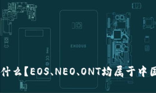 中国自己的区块链币叫什么？EOS、NEO、ONT均属于中国区块链代表性数字货币