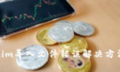 Tokenim导入文件无效，怎么办？Tokenim导入文件错误