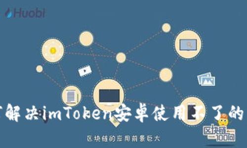 如何解决imToken安卓使用不了的问题