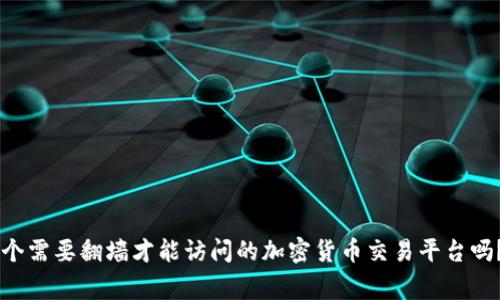 tokenim是一个需要翻墙才能访问的加密货币交易平台吗？/guanjianci