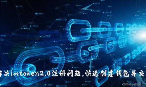 解决imtoken2.0注册问题，快速创建钱包并交易