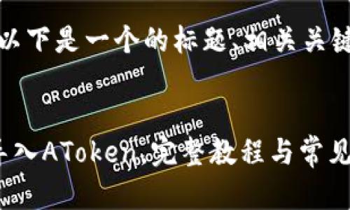 根据您的要求，以下是一个的标题、相关关键词及内容大纲。


TokenIm如何导入AToken，完整教程与常见问题解答