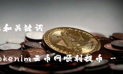 思考标题和关键词

标题:
如何在Tokenim云币网顺利提币 - 完整指南