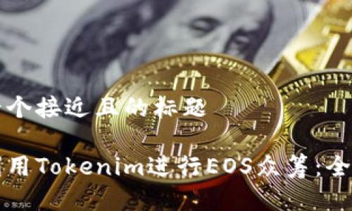 思考一个接近且的标题

如何利用Tokenim进行EOS众筹：全面指南