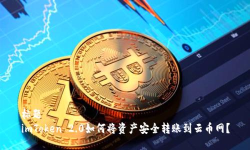 标题  
imToken 2.0如何将资产安全转账到云币网？