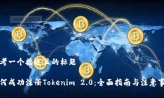 思考一个接近且的标题  如何成功注册Tokenim 2.0：