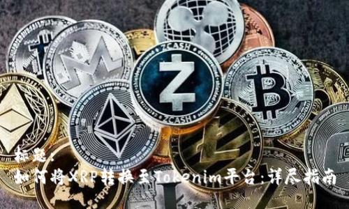 标题:
如何将XRP转换至Tokenim平台：详尽指南