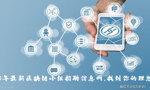 2023年最新区块链小组招聘信息网，找到你的理想工作