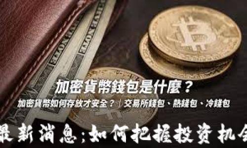 
区块链屯币最新消息：如何把握投资机会与风险分析