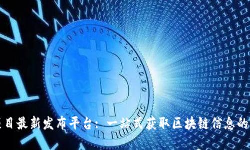 区块链项目最新发布平台: 一站式获取区块链信息的最佳选择