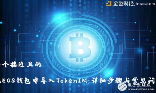 思考一个接近且的

如何在EOS钱包中导入TokenIM：详细步骤与常见问题解答