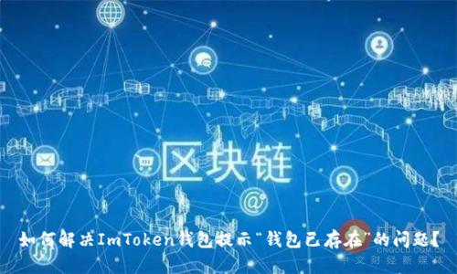 如何解决ImToken钱包提示“钱包已存在”的问题？