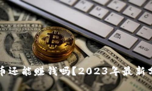 区块链炒币还能赚钱吗？2023年最新分析与策略