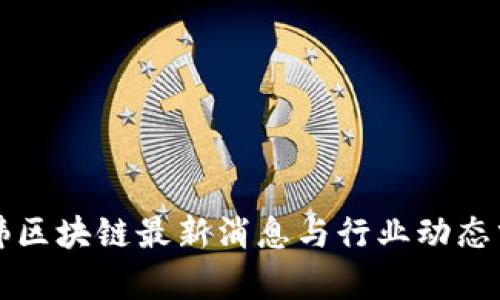 宋炜区块链最新消息与行业动态分析