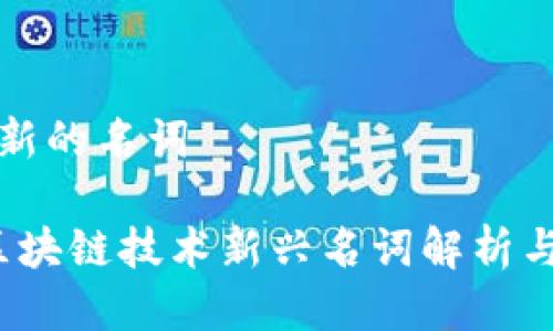 区块链最新的名词

2023年区块链技术新兴名词解析与趋势分析