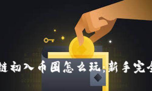 区块链初入币圈怎么玩：新手完全指南