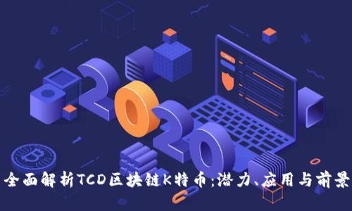 全面解析TCD区块链K特币：潜力、应用与前景