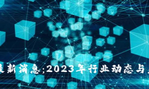 区块链集团最新消息：2023年行业动态与未来趋势分析