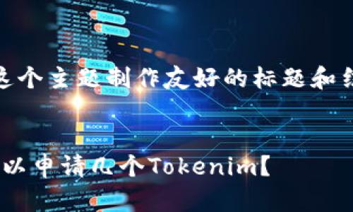 要为“tokenim可以申请几个”这个主题制作友好的标题和结构，我们可以按以下方式构建：


Tokenim的申请数量限制：你可以申请几个Tokenim？