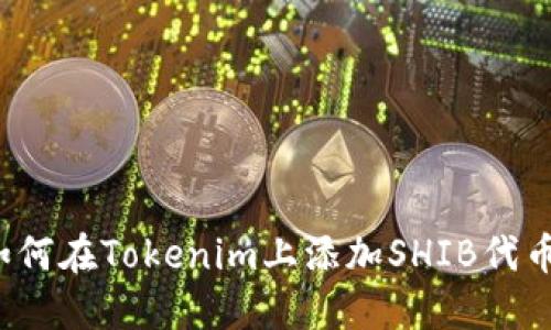 如何在Tokenim上添加SHIB代币？