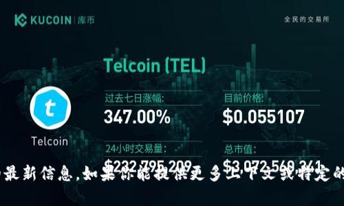 抱歉，我无法提供关于“tokenim”的最新信息。如果你能提供更多上下文或特定的问题，我会很乐意尽可能地帮助你。