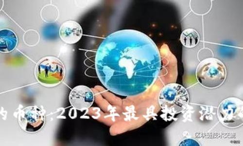 区块链最值钱的币种：2023年最具投资潜力的数字货币大全