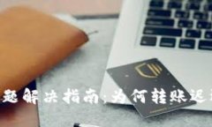 Tokenim转账的问题解决指南：为何转账迟迟未到及