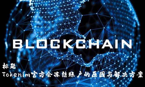 标题
Tokenim官方会冻结账户的原因与解决方案