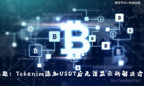 标题: Tokenim添加USDT后无法显示的解决方案