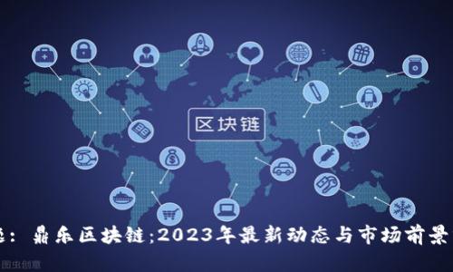 标题: 鼎乐区块链：2023年最新动态与市场前景分析