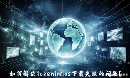 
如何解决Tokenimios下载失败的问题？