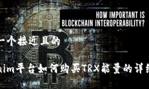 思考一个接近且的

Tokenim平台如何购买TRX能量的详细教程