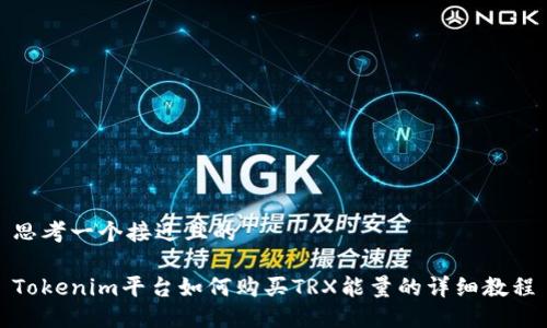 思考一个接近且的

Tokenim平台如何购买TRX能量的详细教程