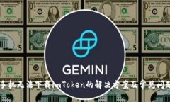 苹果手机无法下载imToken的解决方案及常见问题解