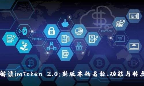 解读imToken 2.0：新版本的名称、功能与特点