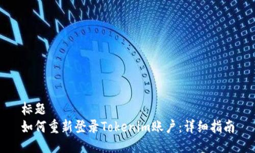 标题
如何重新登录Tokenim账户：详细指南