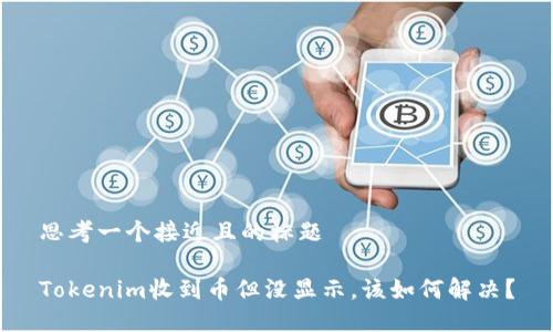 思考一个接近且的标题

Tokenim收到币但没显示，该如何解决？