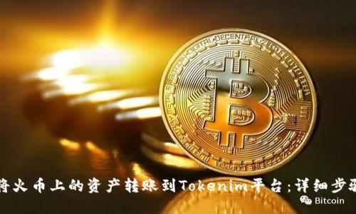 如何将火币上的资产转账到Tokenim平台：详细步骤指南