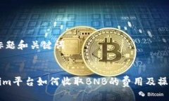 ## 标题和关键词Tokenim平台如何收取BNB的费用及操