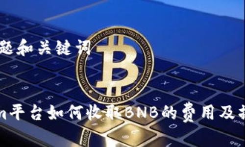 ## 标题和关键词


Tokenim平台如何收取BNB的费用及操作指南