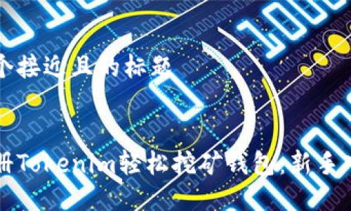 思考一个接近且的标题


如何注册Tokenim轻松挖矿钱包：新手入门指南