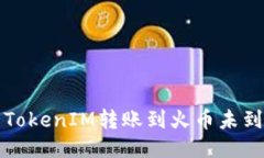 如何处理TokenIM转账到火币未到账的问题