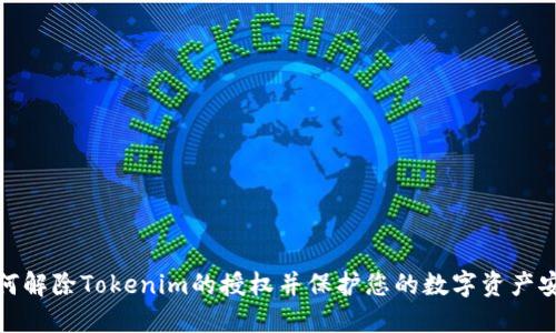 如何解除Tokenim的授权并保护您的数字资产安全