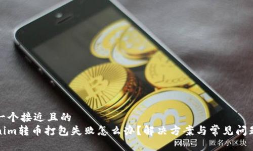 思考一个接近且的  
Tokenim转币打包失败怎么办？解决方案与常见问题解析