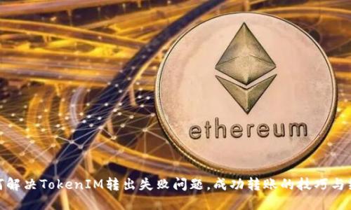 如何解决TokenIM转出失败问题，成功转账的技巧与经验