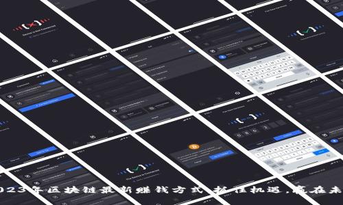 2023年区块链最新赚钱方式：抓住机遇，赢在未来