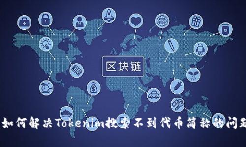 :如何解决Tokenim搜索不到代币简称的问题