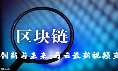 区块链创新与未来：马云最新视频直播解析