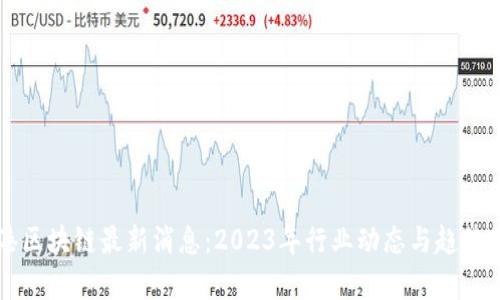 蓝港区块链最新消息：2023年行业动态与趋势分析